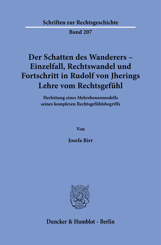 Der Schatten des Wanderers – Einzelfall, Rechtswandel und Fortschritt in Rudolf von Jherings Lehre vom Rechtsgefühl: Herleitung eines Mehrebenenmodells seines komplexen Rechtsgefühlsbegriffs