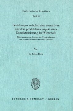 Beziehungen zwischen dem normativen und dem produktiven Aspekt einer Demokratisierung der Wirtschaft: Überlegungen zum Problem der Übertragbarkeit des Demokratiemodells auf die Wirtschaft