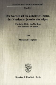 Der Norden ist die äußerste Grenze, der Norden ist jenseits der Alpen: Poetische Bilder des Nordens von Petrarca bis Tasso