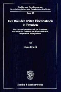Der Bau der ersten Eisenbahnen in Preußen: Eine Untersuchung der rechtlichen Grundlagen und der bei der Gründung und dem Grunderwerb aufgetretenen Rechtsprobleme