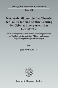 Nutzen der ökonomischen Theorie der Politik für eine Konkretisierung des Gebotes innerparteilicher Demokratie: Beschreibung innerparteilicher Entscheidungsprozesse als Wettbewerb eigennütziger Akteure und daraus folgende Regulierungsanforderungen