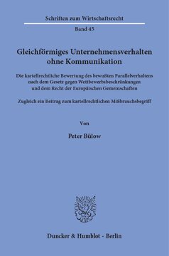Gleichförmiges Unternehmensverhalten ohne Kommunikation: Die kartellrechtliche Bewertung des bewußten Parallelverhaltens nach dem Gesetz gegen Wettbewerbsbeschränkungen und dem Recht der Europäischen Gemeinschaften. Zugleich ein Beitrag zum kartellrechtlichen Mißbrauchsbegriff