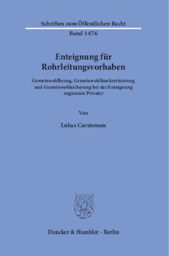 Enteignung für Rohrleitungsvorhaben: Gemeinwohlbezug, Gemeinwohlkonkretisierung und Gemeinwohlsicherung bei der Enteignung zugunsten Privater