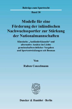 Modelle für eine Förderung der inländischen Nachwuchssportler zur Stärkung der Nationalmannschaften: Klassische »Ausländerklauseln« und alternative Ansätze im Lichte gemeinschaftsrechtlicher Vorgaben und Sportentwicklungen seit Bosman