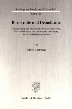 Bürokratie und Demokratie: Grundlegung und theoretische Neustrukturierung der Vereinbarkeit von öffentlicher Verwaltung und demokratischem System