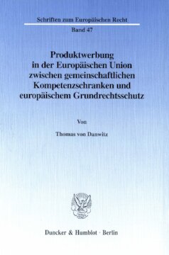 Produktwerbung in der Europäischen Union zwischen gemeinschaftlichen Kompetenzschranken und europäischem Grundrechtsschutz: Zum Rechtsschutz gegen das vorgeschlagene Verbot direkter und indirekter Tabakwerbung in Europa