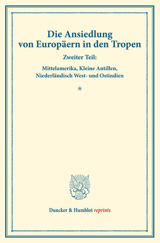 Die Ansiedlung von Europäern in den Tropen: Zweiter Teil: Mittelamerika, Kleine Antillen, Niederländisch West- und Ostindien. (Schriften des Vereins für Sozialpolitik 147/II)