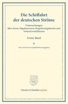 Die Schiffahrt der deutschen Ströme: Untersuchungen über deren Abgabenwesen, Regulierungskosten und Verkehrsverhältnisse. Erster Band. Vom Verein für Socialpolitik herausgegeben. (Schriften des Vereins für Socialpolitik C)