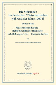 Die Störungen im deutschen Wirtschaftsleben während der Jahre 1900 ff: Dritter Band: Maschinenindustrie – Elektrotechnische Industrie – Schiffsbaugewerbe – Papierindustrie. Vom Verein für Socialpolitik herausgegeben. (Schriften des Vereins für Socialpolitik CVII)
