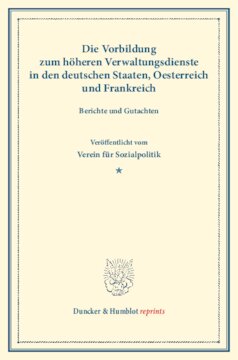 Die Vorbildung zum höheren Verwaltungsdienste in den deutschen Staaten, Oesterreich und Frankreich: Berichte und Gutachten veröffentlicht vom Verein für Socialpolitik. (Schriften des Vereins für Socialpolitik XXXIV)