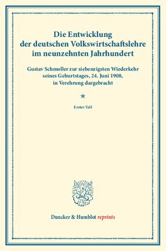 Die Entwicklung der deutschen Volkswirtschaftslehre im neunzehnten Jahrhundert: Gustav Schmoller zur siebenzigsten Wiederkehr seines Geburtstages, 24. Juni 1908, in Verehrung dargebracht. Erster Teil