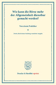 Wie kann die Börse mehr der Allgemeinheit dienstbar gemacht werden?: Von einem Praktiker. (Sonderabdruck aus Schmollers Jahrbuch. N.F., Band XXXI, 1. und 3. Heft)