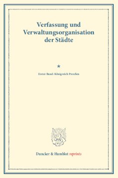 Verfassung und Verwaltungsorganisation der Städte: Erster Band: Königreich Preußen. Erster Band. Im Auftrag des Vereins für Socialpolitik herausgegeben. (Schriften des Vereins für Socialpolitik 117)