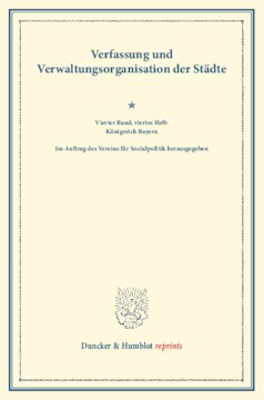 Verfassung und Verwaltungsorganisation der Städte: Vierter Band, viertes Heft: Königreich Bayern. Im Auftrag des Vereins für Socialpolitik herausgegeben. (Schriften des Vereins für Socialpolitik 120/IV)