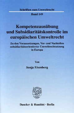 Kompetenzausübung und Subsidiaritätskontrolle im europäischen Umweltrecht: Zu den Voraussetzungen, Vor- und Nachteilen subsidiaritätsorientierter Umweltrechtsetzung in Europa