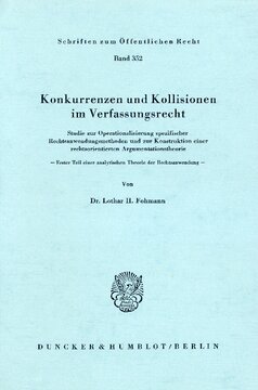 Konkurrenzen und Kollisionen im Verfassungsrecht: Studie zur Operationalisierung spezifischer Rechtsanwendungsmethoden und zur Konstruktion einer rechtsorientierten Argumentationstheorie. Erster Teil einer analytischen Theorie der Rechtsanwendung