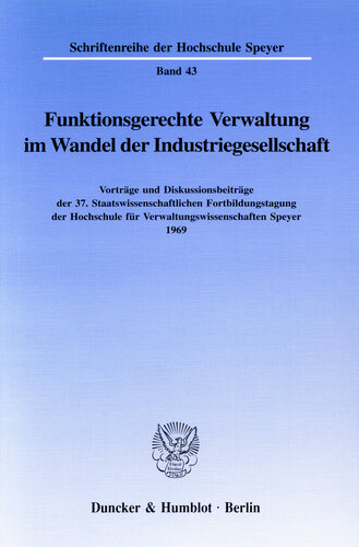 Funktionsgerechte Verwaltung im Wandel der Industriegesellschaft: Vorträge und Diskussionsbeiträge der 37. Staatswissenschaftlichen Fortbildungstagung der Hochschule für Verwaltungswissenschaften Speyer 1969