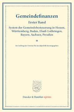 Gemeindefinanzen: Erster Band: System der Gemeindebesteuerung in Hessen, Württemberg, Baden, Elsaß-Lothringen, Bayern, Sachsen, Preußen. Im Auftrag des Vereins für Socialpolitik herausgegeben. (Schriften des Vereins für Socialpolitik 126)