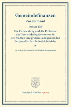 Gemeindefinanzen: Zweiter Band, dritter Teil: Die Entwicklung und die Probleme des Gemeindeabgabenwesens in den Städten und großen Landgemeinden der preußischen Industriebetriebe. Im Auftr. des Ver. für Socialpolitik hrsg. (Schriften des Vereins für Socialpolitik 127/III)