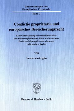 Condictio proprietaria und europäisches Bereicherungsrecht: Eine Untersuchung auf rechtshistorischer und rechtsvergleichender Basis mit besonderer Berücksichtigung des deutschen und italienischen Rechts