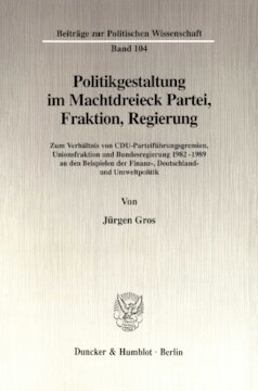Politikgestaltung im Machtdreieck Partei, Fraktion, Regierung: Zum Verhältnis von CDU-Parteiführungsgremien, Unionsfraktion und Bundesregierung 1982-1989 an den Beispielen der Finanz-, Deutschland- und Umweltpolitik