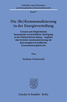 Die (Re)Kommunalisierung in der Energieverteilung: Grenzen und Möglichkeiten kommunaler wirtschaftlicher Betätigung in der Elektrizitätsverteilung ‒ Zugleich eine kritische Auseinandersetzung mit dem energiewirtschaftlichen Konzessionsvergaberecht