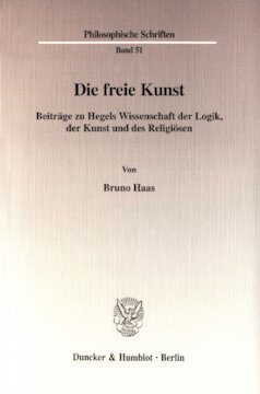 Die freie Kunst: Beiträge zu Hegels Wissenschaft der Logik, der Kunst und des Religiösen. Mit einem Anhang von Bernhard Haas: »Über die Analyse von Musik des 17. bis frühen 19. Jahrhunderts«