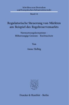 Regulatorische Steuerung von Märkten am Beispiel des Regelreservemarkts: Normsetzungskompetenz – Höherrangige Grenzen – Rechtsschutz