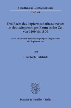 Das Recht des Papiermacherhandwerkes im deutschsprachigen Raum in der Zeit von 1400 bis 1800: Unter besonderer Berücksichtigung der Organisation der Papiermacher