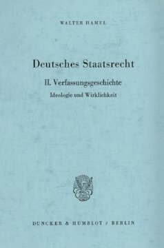 Deutsches Staatsrecht: II. Verfassungsgeschichte. Ideologie und Wirklichkeit
