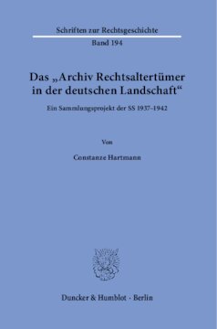 Das »Archiv Rechtsaltertümer in der deutschen Landschaft«: Ein Sammlungsprojekt der SS 1937–1942