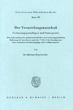 Der Vermittlungsausschuß: Verfassungsgrundlagen und Staatspraxis. Eine Untersuchung der parlamentsrechtlichen und verfassungspolitischen Bedeutung des Ausschusses nach Art. 77 Abs. 2 des Grundgesetzes unter besonderer Berücksichtigung seiner Verfahrenspraxis