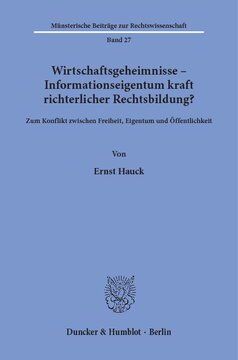 Wirtschaftsgeheimnisse - Informationseigentum kraft richterlicher Rechtsbildung?: Zum Konflikt zwischen Freiheit, Eigentum und Öffentlichkeit