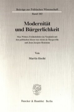 Modernität und Bürgerlichkeit: Max Webers Freiheitslehre im Vergleich mit den politischen Ideen von Alexis de Tocqueville und Jean-Jacques Rousseau