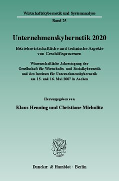 Unternehmenskybernetik 2020: Betriebswirtschaftliche und technische Aspekte von Geschäftsprozessen. Wissenschaftliche Jahrestagung der Gesellschaft für Wirtschafts- und Sozialkybernetik und des Instituts für Unternehmenskybernetik am 15. und 16. Mai 2007 in Aachen
