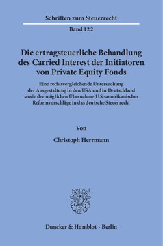 Die ertragsteuerliche Behandlung des Carried Interest der Initiatoren von Private Equity Fonds: Eine rechtsvergleichende Untersuchung der Ausgestaltung in den USA und in Deutschland sowie der möglichen Übernahme U.S.-amerikanischer Reformvorschläge in das deutsche Steuerrecht