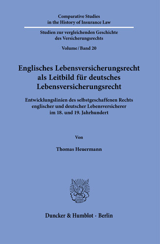 Englisches Lebensversicherungsrecht als Leitbild für deutsches Lebensversicherungsrecht: Entwicklungslinien des selbstgeschaffenen Rechts englischer und deutscher Lebensversicherer im 18. und 19. Jahrhundert