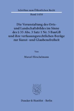 Die Verunstaltung des Orts- und Landschaftsbildes im Sinne des § 35 Abs. 3 Satz 1 Nr. 5 BauGB und ihre verfassungsrechtlichen Bezüge zur Kunst- und Glaubensfreiheit: Mit einem Exkurs zur Bedeutung der Glaubensfreiheit im öffentlichen Baurecht