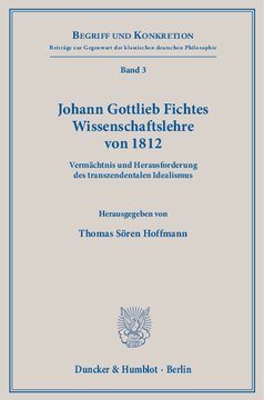 Johann Gottlieb Fichtes Wissenschaftslehre von 1812: Vermächtnis und Herausforderung des transzendentalen Idealismus