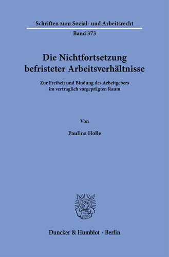 Die Nichtfortsetzung befristeter Arbeitsverhältnisse: Zur Freiheit und Bindung des Arbeitgebers im vertraglich vorgeprägten Raum