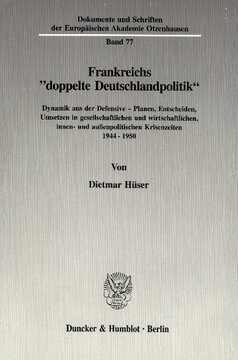 Frankreichs »doppelte Deutschlandpolitik«: Dynamik aus der Defensive - Planen, Entscheiden, Umsetzen in gesellschaftlichen und wirtschaftlichen, innen- und außenpolitischen Krisenzeiten 1944 - 1950