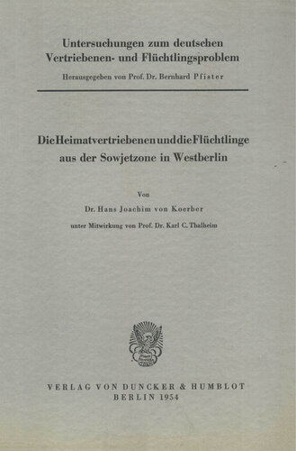 Untersuchungen zum deutschen Vertriebenen- und Flüchtlingsproblem: Zweite Abteilung: Einzeldarstellungen. III: Koerber, Hans Joachim von unter Mitwirkung von Karl C. Thalheim: Die Heimatvertriebenen und die Flüchtlinge aus der Sowjetzone in Westberlin