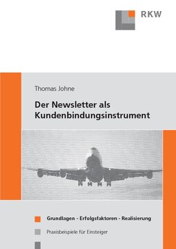 Der Newsletter als Kundenbindungsinstrument: Grundlagen - Erfolgsfaktoren - Realisierung. Praxisbeispiele für Einsteiger