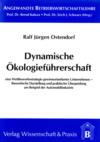 Dynamische Ökologieführerschaft: Eine Wettbewerbsstrategie gewinnorientierter Unternehmen – theoretische Darstellung und praktische Überprüfung am Beispiel der Automobilindustrie