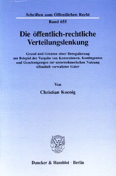 Die öffentlich-rechtliche Verteilungslenkung: Grund und Grenzen einer Deregulierung am Beispiel der Vergabe von Konzessionen, Kontingenten und Genehmigungen zur unternehmerischen Nutzung öffentlich verwalteter Güter