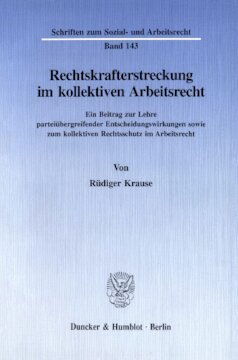 Rechtskrafterstreckung im kollektiven Arbeitsrecht: Ein Beitrag zur Lehre parteiübergreifender Entscheidungswirkungen sowie zum kollektiven Rechtsschutz im Arbeitsrecht