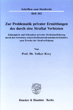 Zur Problematik privater Ermittlungen des durch eine Straftat Verletzten: Zulässigkeit und Schranken privater Straftataufklärung durch den Verletzten, seinen Rechtsanwalt und durch Detektive zum Zwecke der Strafverfolgung