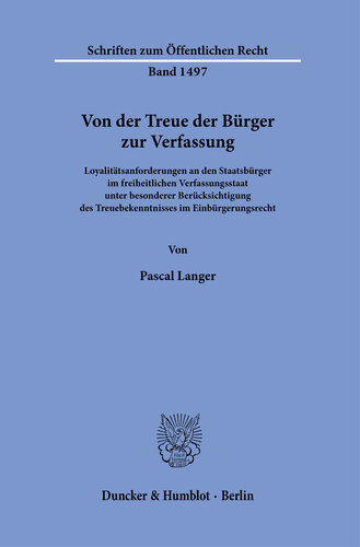 Von der Treue der Bürger zur Verfassung: Loyalitätsanforderungen an den Staatsbürger im freiheitlichen Verfassungsstaat unter besonderer Berücksichtigung des Treuebekenntnisses im Einbürgerungsrecht