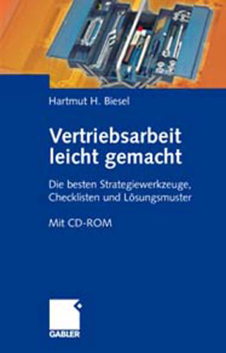 Vertriebsarbeit leicht gemacht: Die besten Strategiewerkzeuge, Checklisten und Losungsmuster