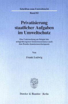 Privatisierung staatlicher Aufgaben im Umweltschutz: Eine Untersuchung am Beispiel des anlagenbezogenen Immissionsschutzes nach dem Bundes-Immissionsschutzgesetz